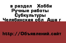  в раздел : Хобби. Ручные работы » Субкультуры . Челябинская обл.,Аша г.